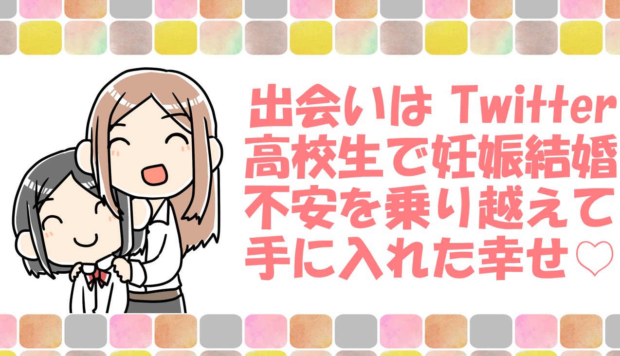 出会いはtwitter 高校生で妊娠して結婚した現在進行中の恋バナ 恋愛マルチビタミン